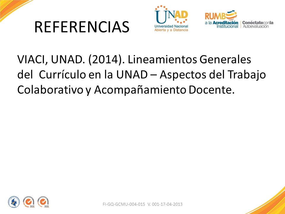REFERENCIAS VIACI, UNAD. (2014). Lineamientos Generales del Currículo en la UNAD – Aspectos del Trabajo Colaborativo y Acompañamiento Docente.