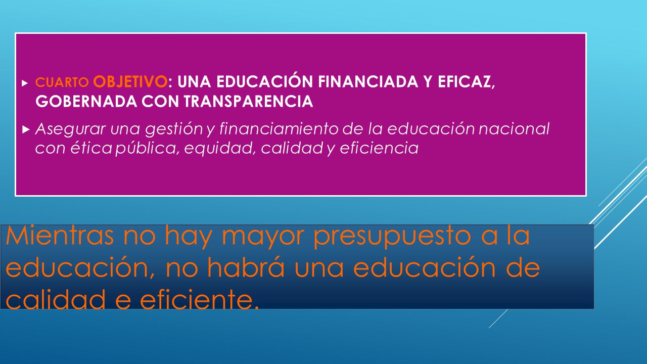CUARTO OBJETIVO: UNA EDUCACIÓN FINANCIADA Y EFICAZ, GOBERNADA CON TRANSPARENCIA