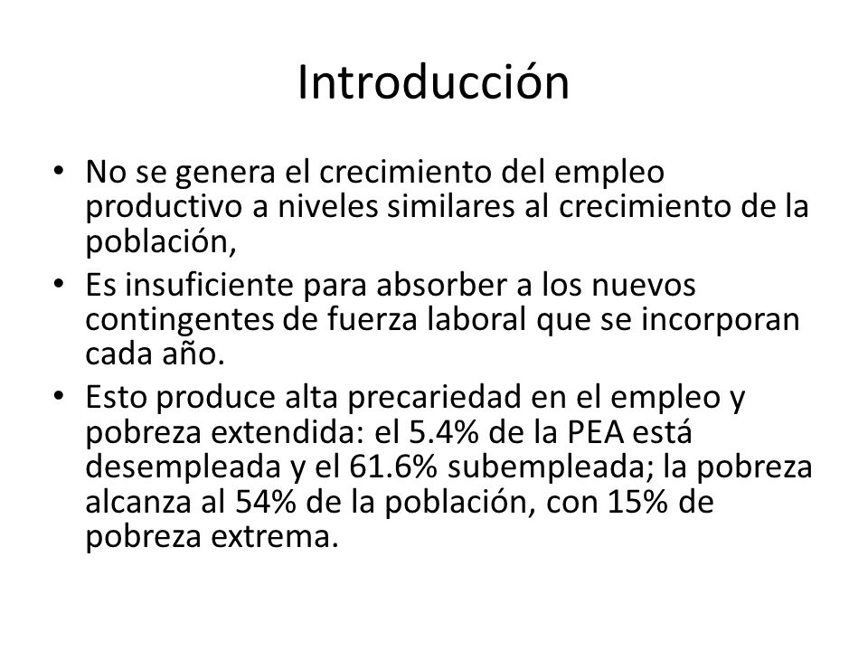 Introducción No se genera el crecimiento del empleo productivo a niveles similares al crecimiento de la población,