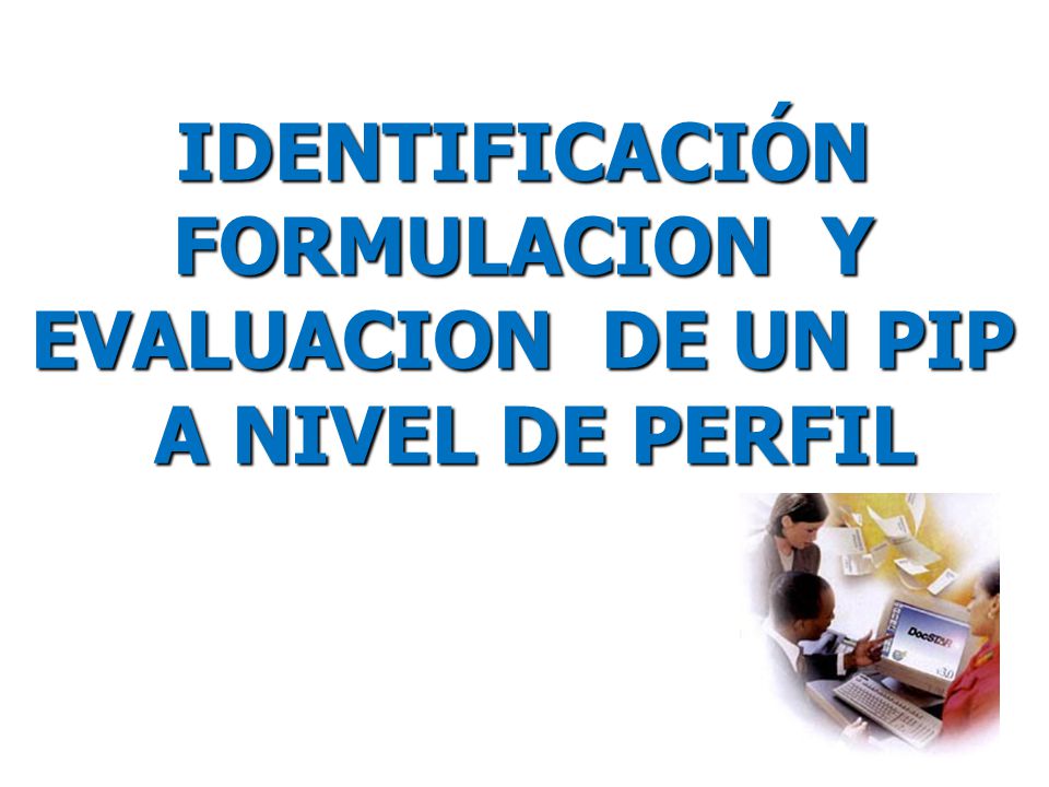 IDENTIFICACIÓN FORMULACION Y EVALUACION DE UN PIP A NIVEL DE PERFIL