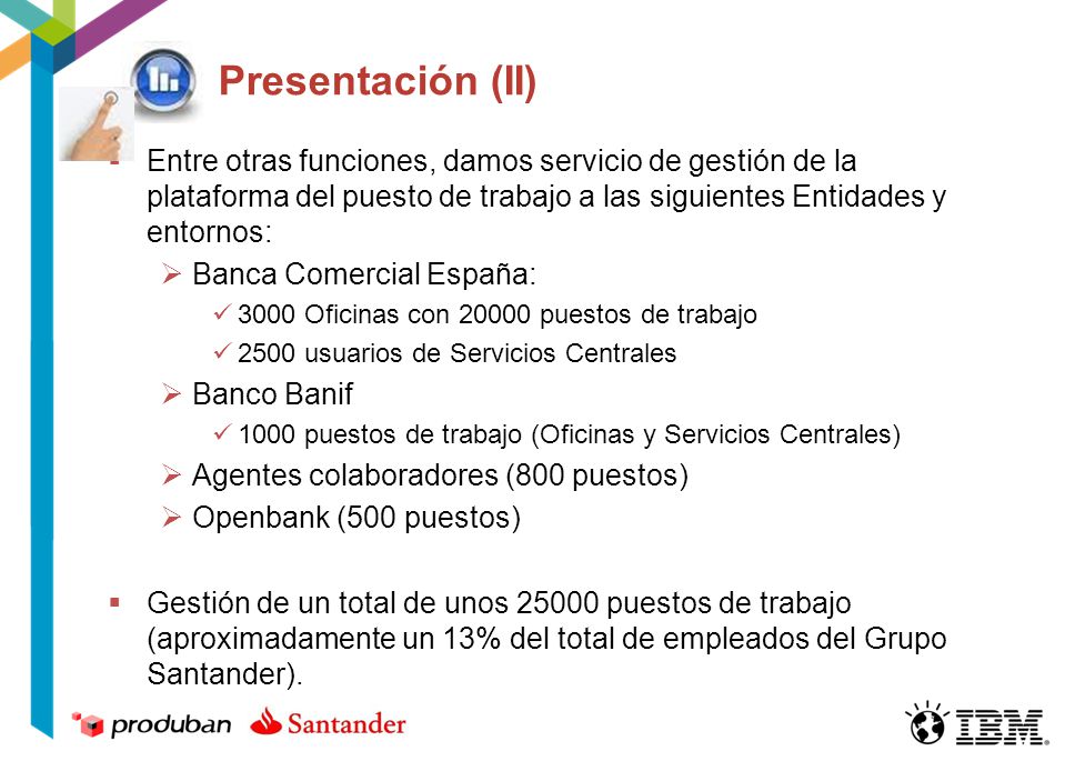 Presentación (II) Entre otras funciones, damos servicio de gestión de la plataforma del puesto de trabajo a las siguientes Entidades y entornos: