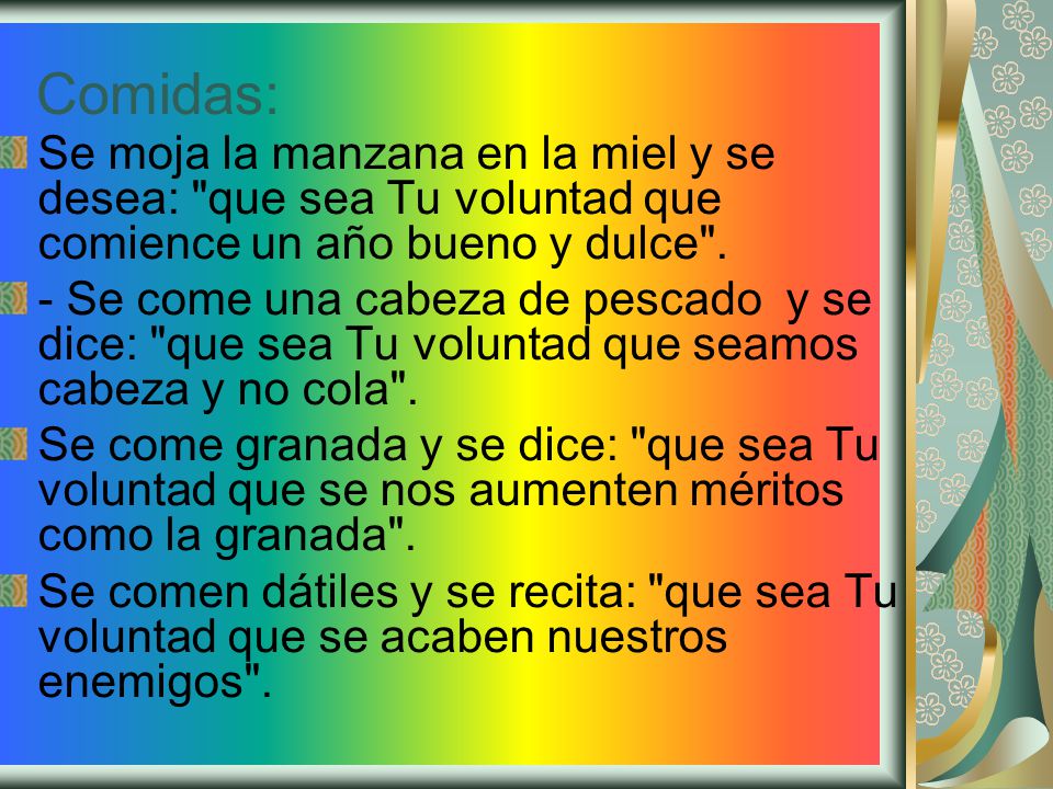 Comidas: Se moja la manzana en la miel y se desea: que sea Tu voluntad que comience un año bueno y dulce .