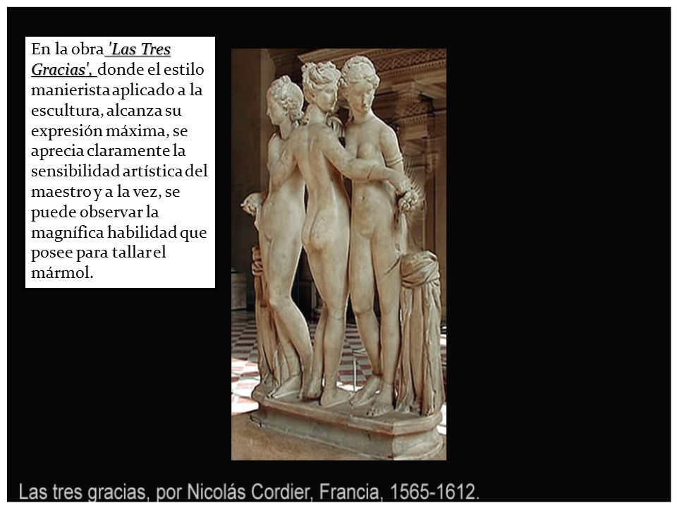 En la obra Las Tres Gracias , donde el estilo manierista aplicado a la escultura, alcanza su expresión máxima, se aprecia claramente la sensibilidad artística del maestro y a la vez, se puede observar la magnífica habilidad que posee para tallar el mármol.