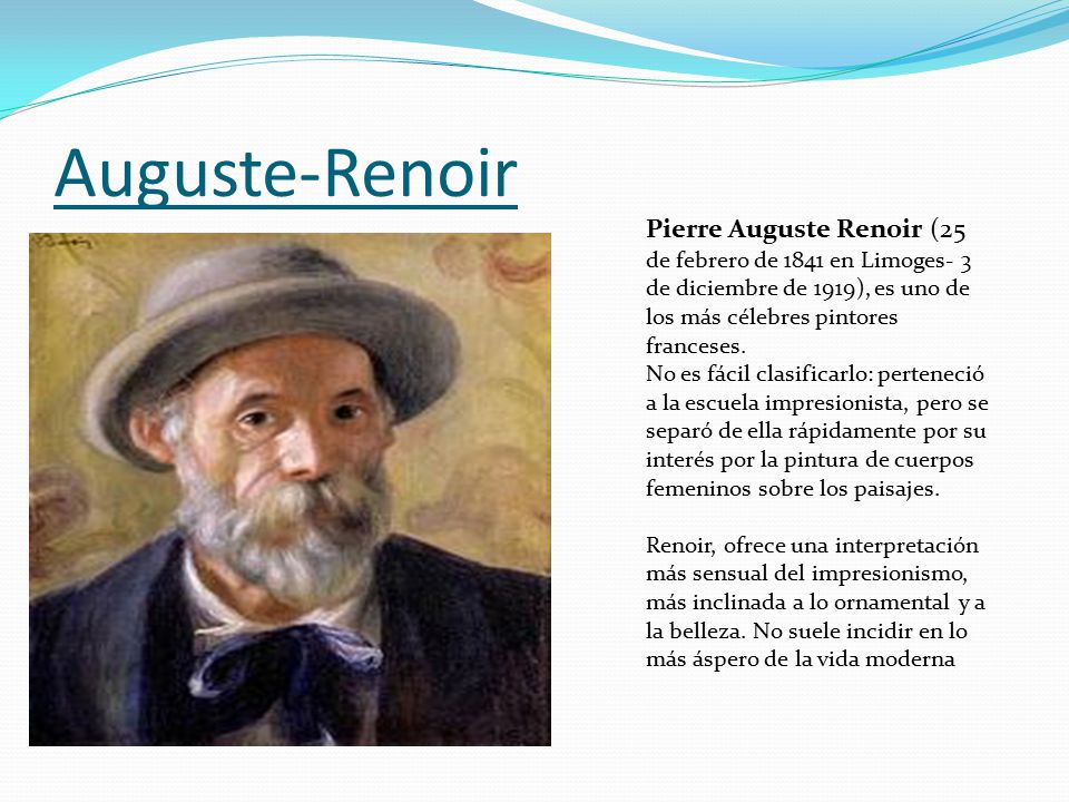 Auguste-Renoir Pierre Auguste Renoir (25 de febrero de 1841 en Limoges- 3 de diciembre de 1919), es uno de los más célebres pintores franceses.