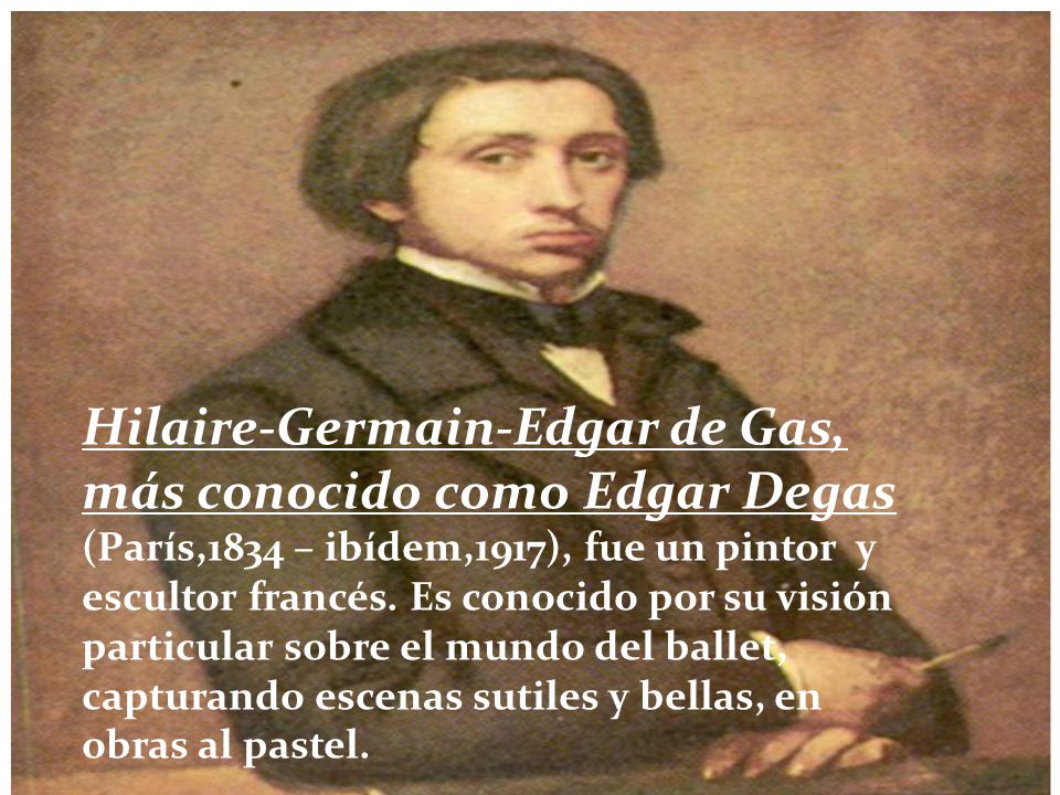 Hilaire-Germain-Edgar de Gas, más conocido como Edgar Degas (París,1834 – ibídem,1917), fue un pintor y escultor francés.