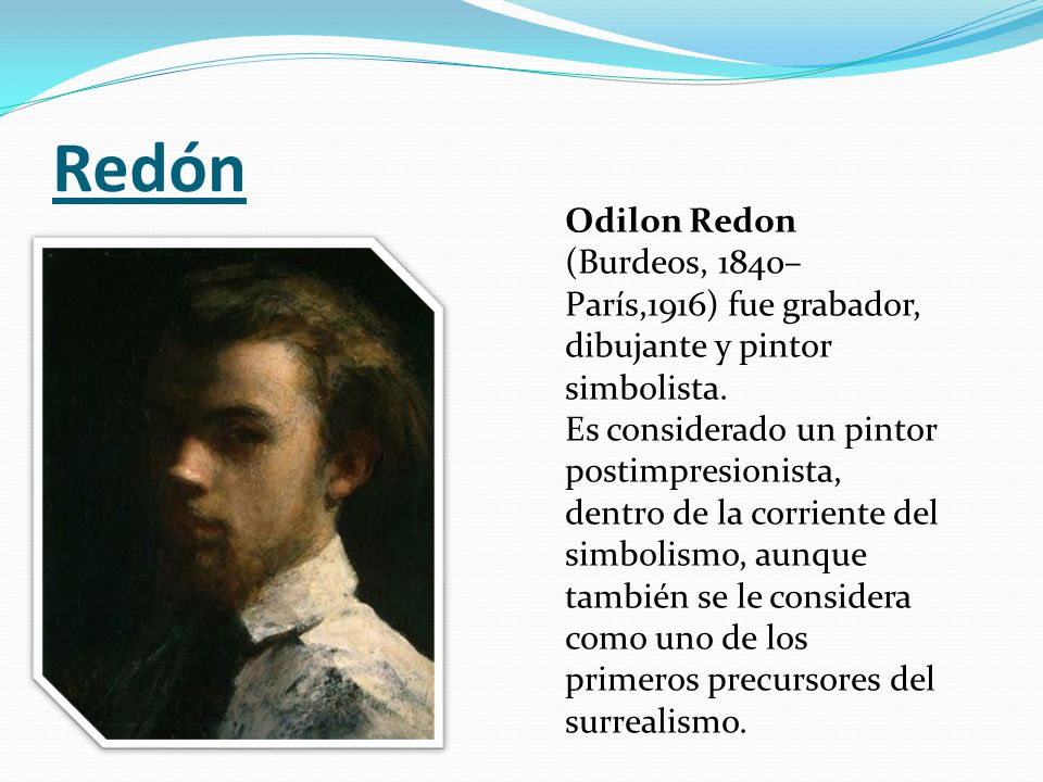 Redón Odilon Redon (Burdeos, 1840–París,1916) fue grabador, dibujante y pintor simbolista.