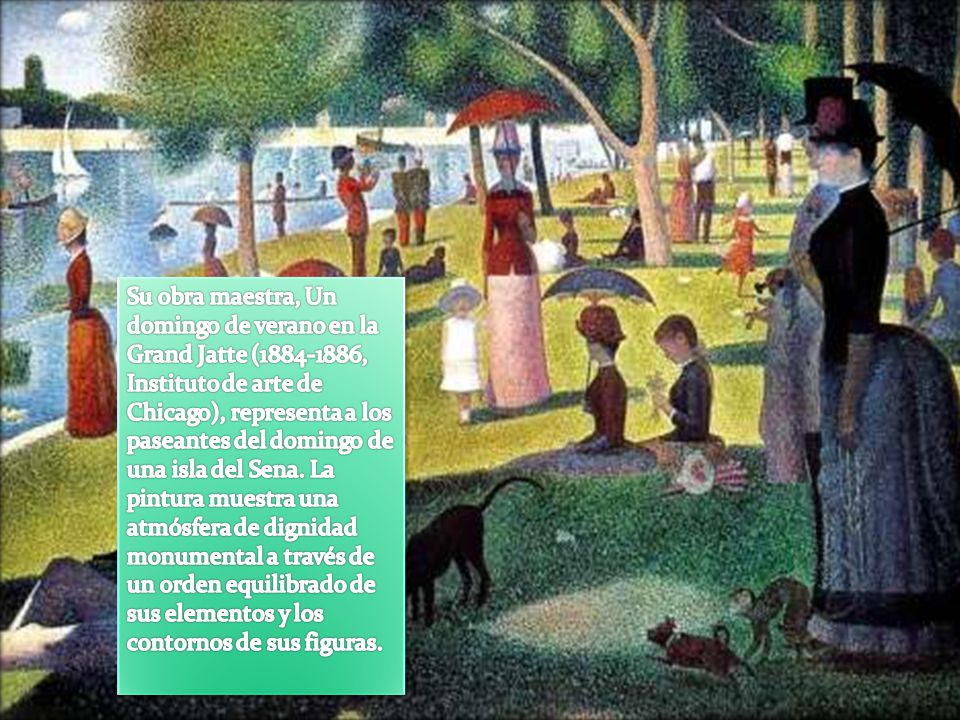 Su obra maestra, Un domingo de verano en la Grand Jatte ( , Instituto de arte de Chicago), representa a los paseantes del domingo de una isla del Sena.