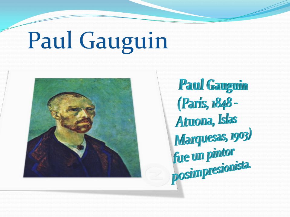 Paul Gauguin Paul Gauguin (París, Atuona, Islas Marquesas, 1903) fue un pintor posimpresionista.