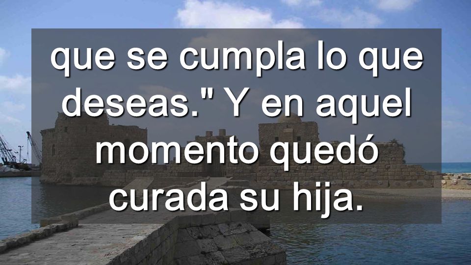 que se cumpla lo que deseas. Y en aquel momento quedó curada su hija.