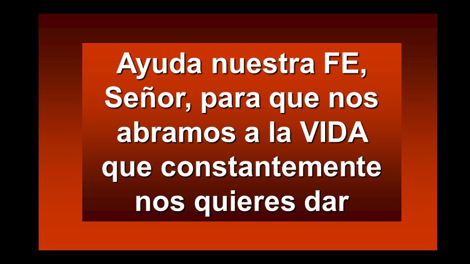 Ayuda nuestra FE, Señor, para que nos abramos a la VIDA que constantemente nos quieres dar