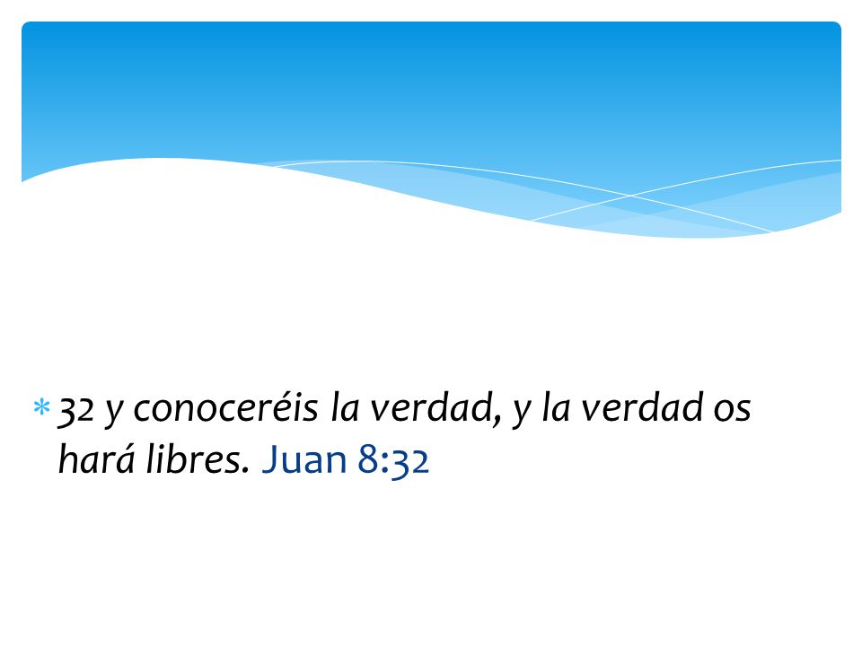 32 y conoceréis la verdad, y la verdad os hará libres. Juan 8:32