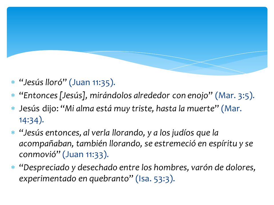 Jesús lloró (Juan 11:35). Entonces [Jesús], mirándolos alrededor con enojo (Mar. 3:5).