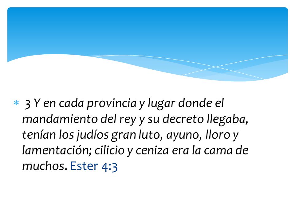 3 Y en cada provincia y lugar donde el mandamiento del rey y su decreto llegaba, tenían los judíos gran luto, ayuno, lloro y lamentación; cilicio y ceniza era la cama de muchos.