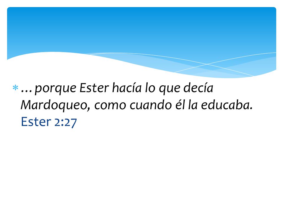 …porque Ester hacía lo que decía Mardoqueo, como cuando él la educaba