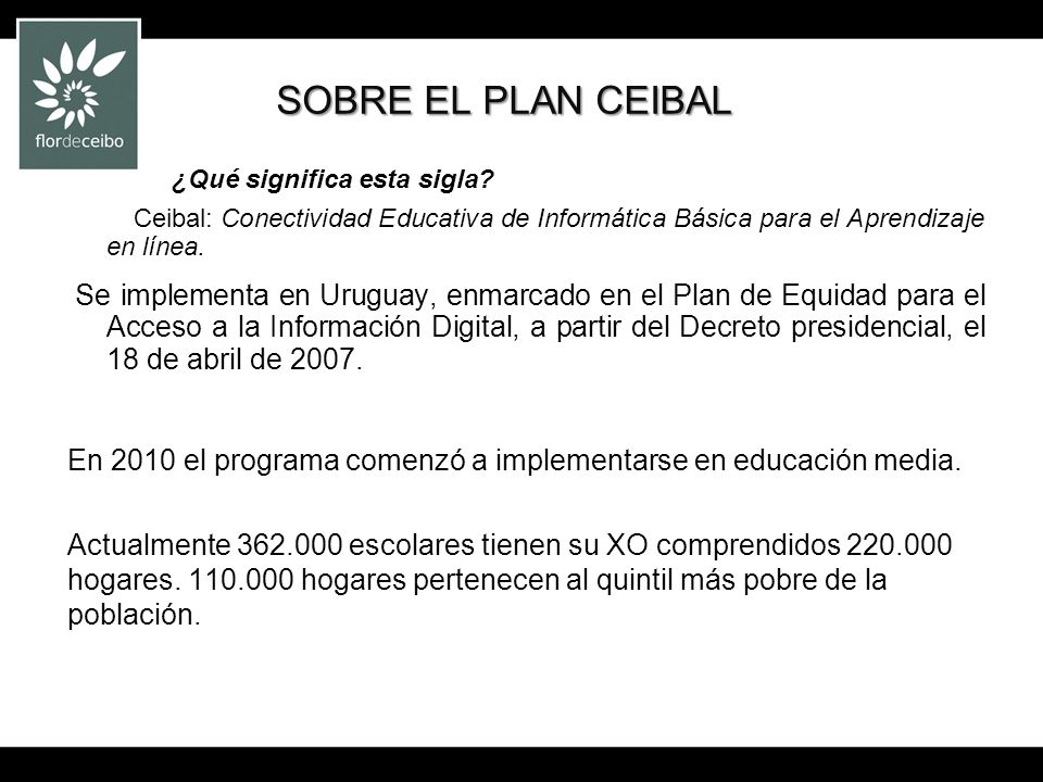 SOBRE EL PLAN CEIBAL ¿Qué significa esta sigla Ceibal: Conectividad Educativa de Informática Básica para el Aprendizaje en línea.