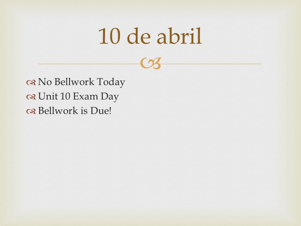 10 de abril No Bellwork Today Unit 10 Exam Day Bellwork is Due!