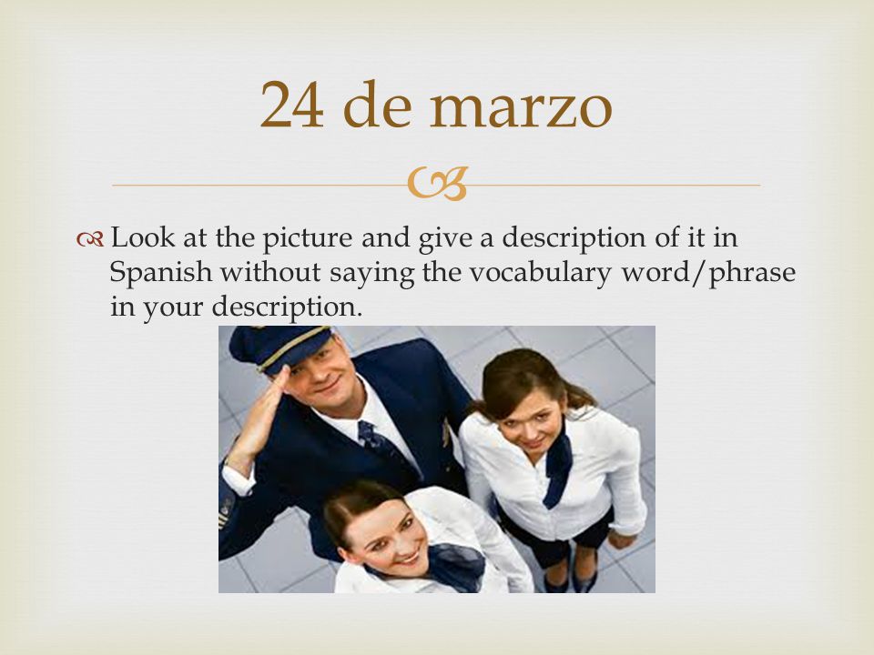 24 de marzo Look at the picture and give a description of it in Spanish without saying the vocabulary word/phrase in your description.