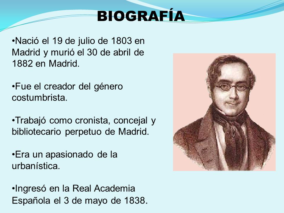 BIOGRAFÍA Nació el 19 de julio de 1803 en Madrid y murió el 30 de abril de 1882 en Madrid. Fue el creador del género costumbrista.