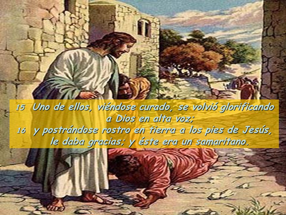 15 Uno de ellos, viéndose curado, se volvió glorificando a Dios en alta voz;