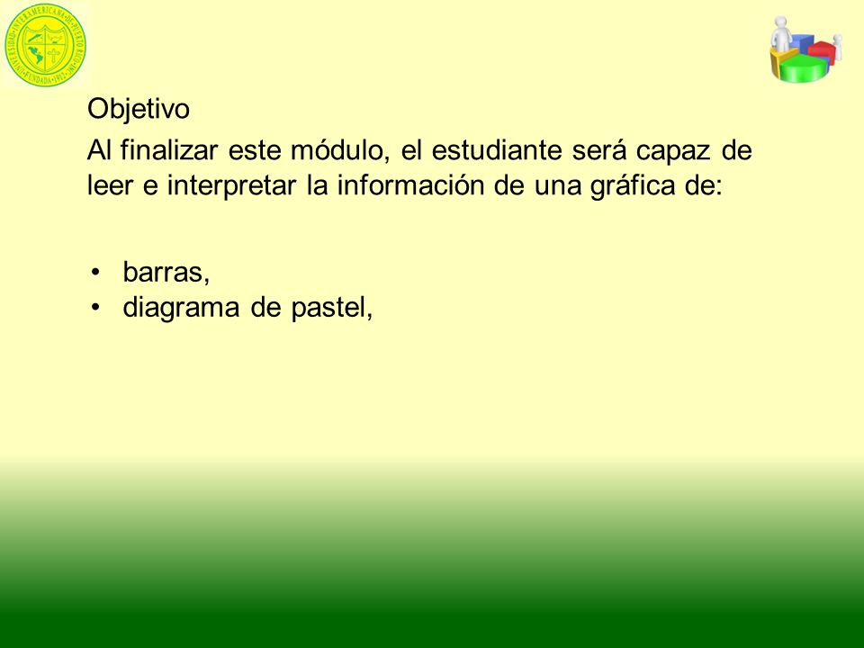Objetivo Al finalizar este módulo, el estudiante será capaz de leer e interpretar la información de una gráfica de: