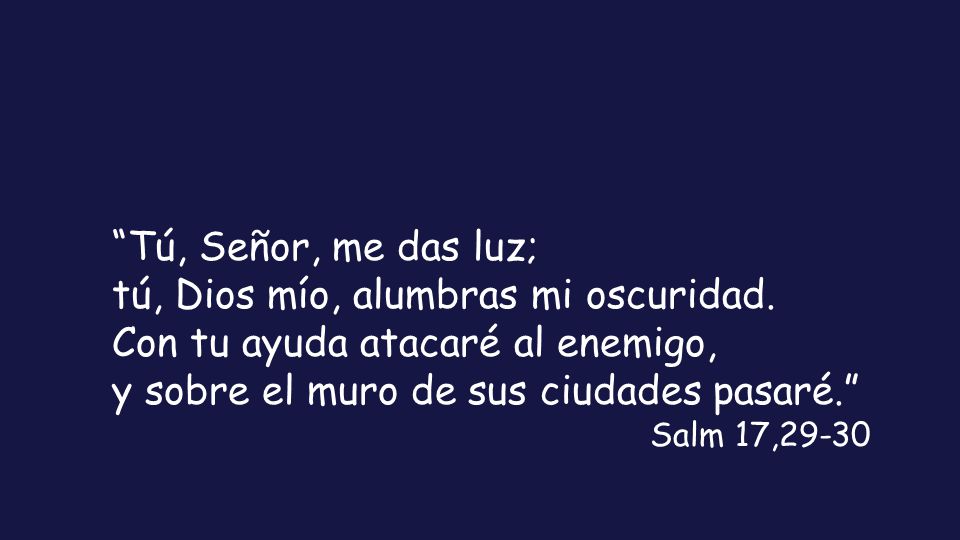 tú, Dios mío, alumbras mi oscuridad. Con tu ayuda atacaré al enemigo,