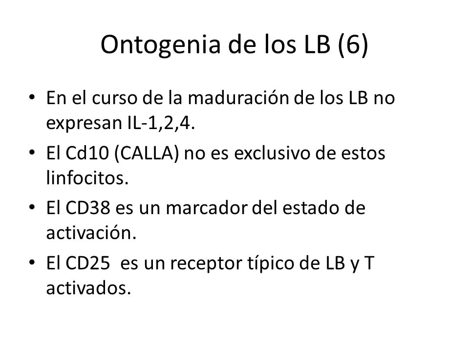 Ontogenia de los LB (6) En el curso de la maduración de los LB no expresan IL-1,2,4. El Cd10 (CALLA) no es exclusivo de estos linfocitos.