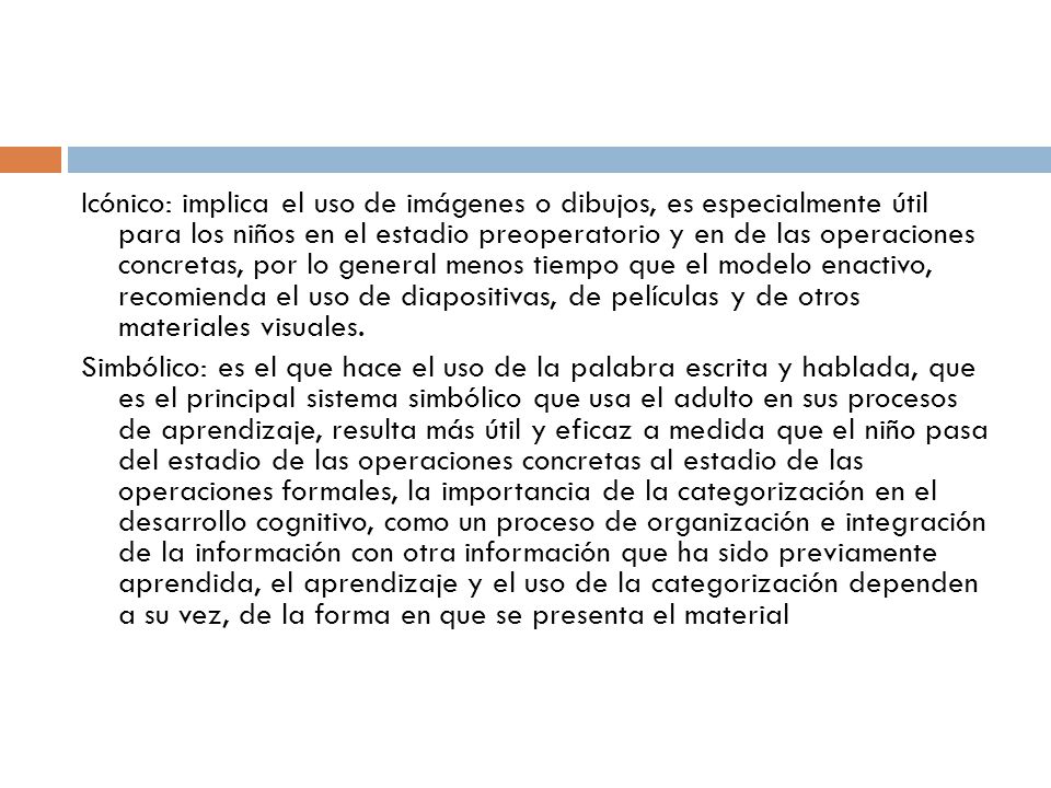 Icónico: implica el uso de imágenes o dibujos, es especialmente útil para los niños en el estadio preoperatorio y en de las operaciones concretas, por lo general menos tiempo que el modelo enactivo, recomienda el uso de diapositivas, de películas y de otros materiales visuales.