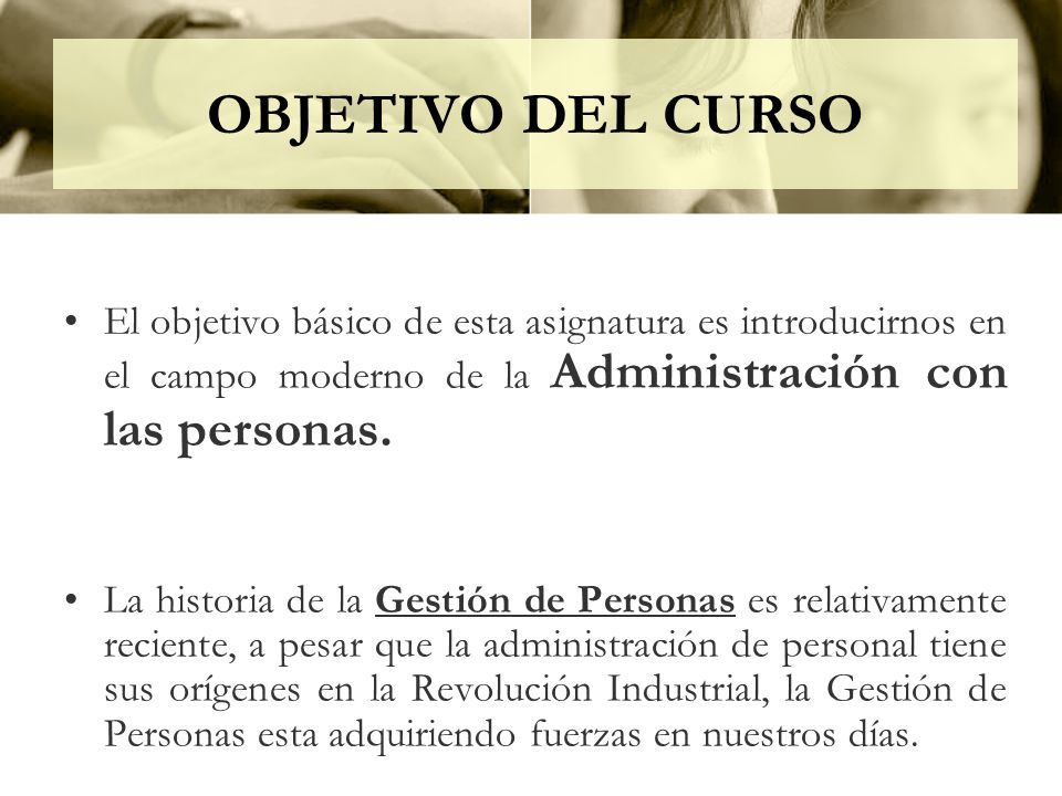 OBJETIVO DEL CURSO El objetivo básico de esta asignatura es introducirnos en el campo moderno de la Administración con las personas.