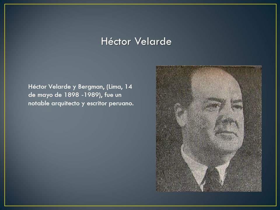 Héctor Velarde Héctor Velarde y Bergman, (Lima, 14 de mayo de ), fue un notable arquitecto y escritor peruano.