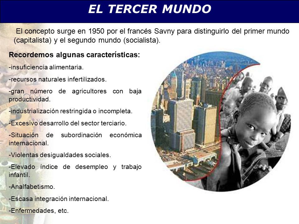 EL TERCER MUNDO El concepto surge en 1950 por el francés Savny para distinguirlo del primer mundo (capitalista) y el segundo mundo (socialista).