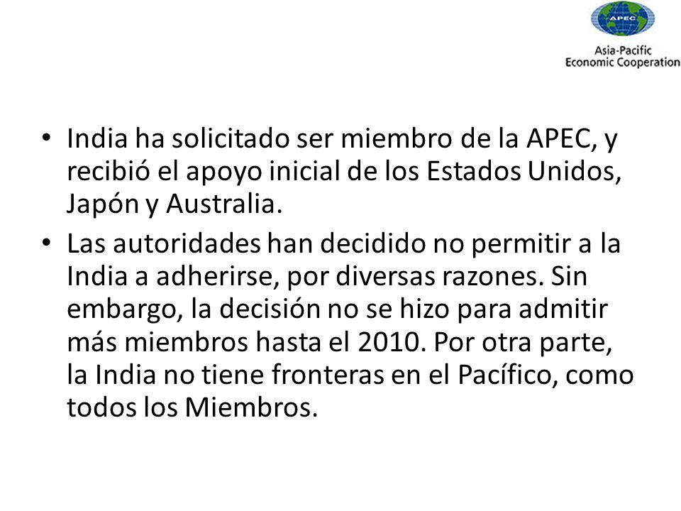 India ha solicitado ser miembro de la APEC, y recibió el apoyo inicial de los Estados Unidos, Japón y Australia.