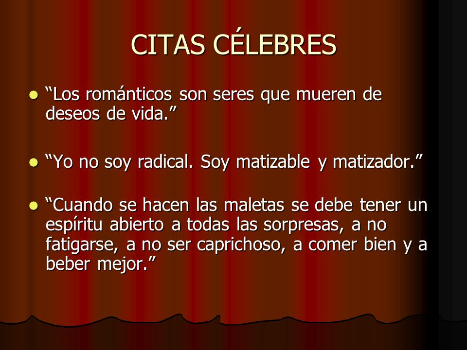 CITAS CÉLEBRES Los románticos son seres que mueren de deseos de vida. Yo no soy radical. Soy matizable y matizador.