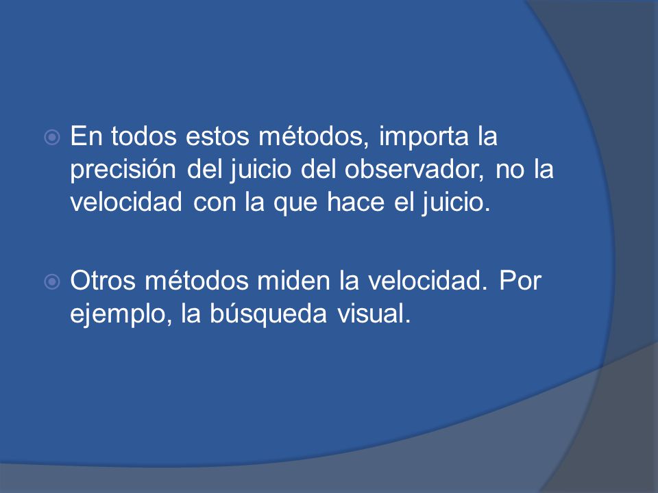 En todos estos métodos, importa la precisión del juicio del observador, no la velocidad con la que hace el juicio.