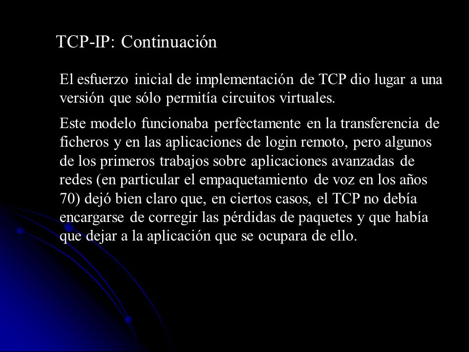 TCP-IP: Continuación El esfuerzo inicial de implementación de TCP dio lugar a una versión que sólo permitía circuitos virtuales.