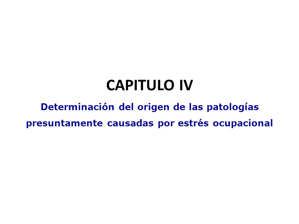 CAPITULO IV Determinación del origen de las patologías presuntamente causadas por estrés ocupacional