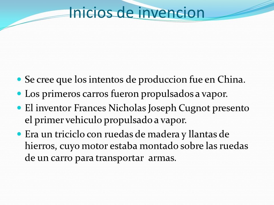 Inicios de invencion Se cree que los intentos de produccion fue en China. Los primeros carros fueron propulsados a vapor.