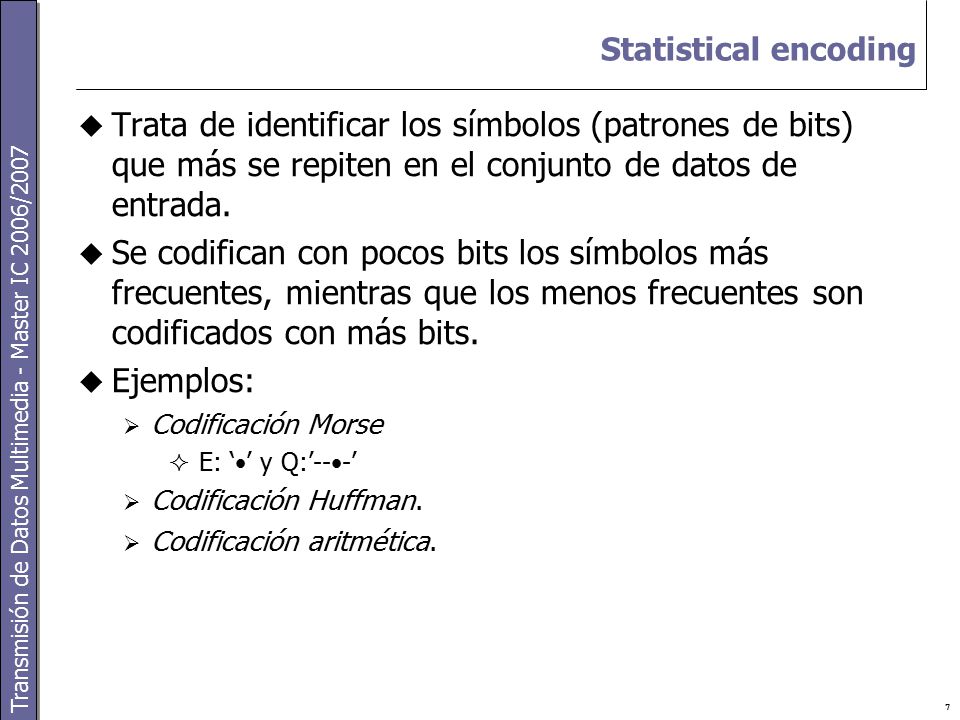 Statistical encoding Trata de identificar los símbolos (patrones de bits) que más se repiten en el conjunto de datos de entrada.