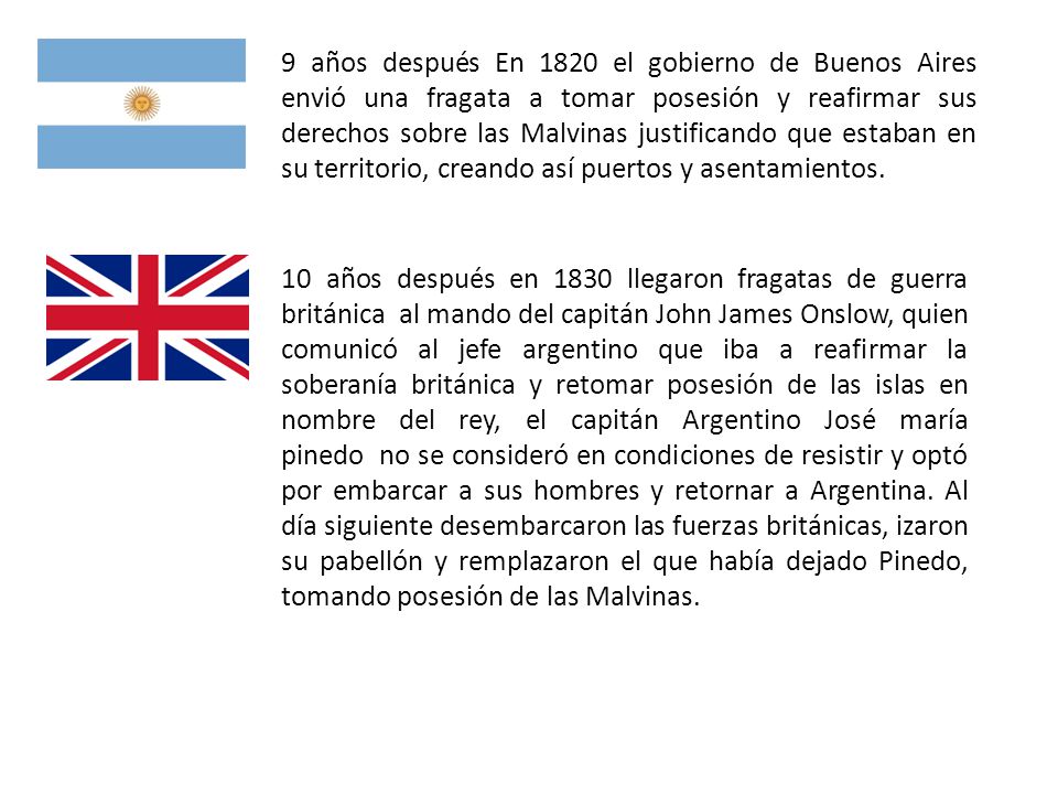 9 años después En 1820 el gobierno de Buenos Aires envió una fragata a tomar posesión y reafirmar sus derechos sobre las Malvinas justificando que estaban en su territorio, creando así puertos y asentamientos.