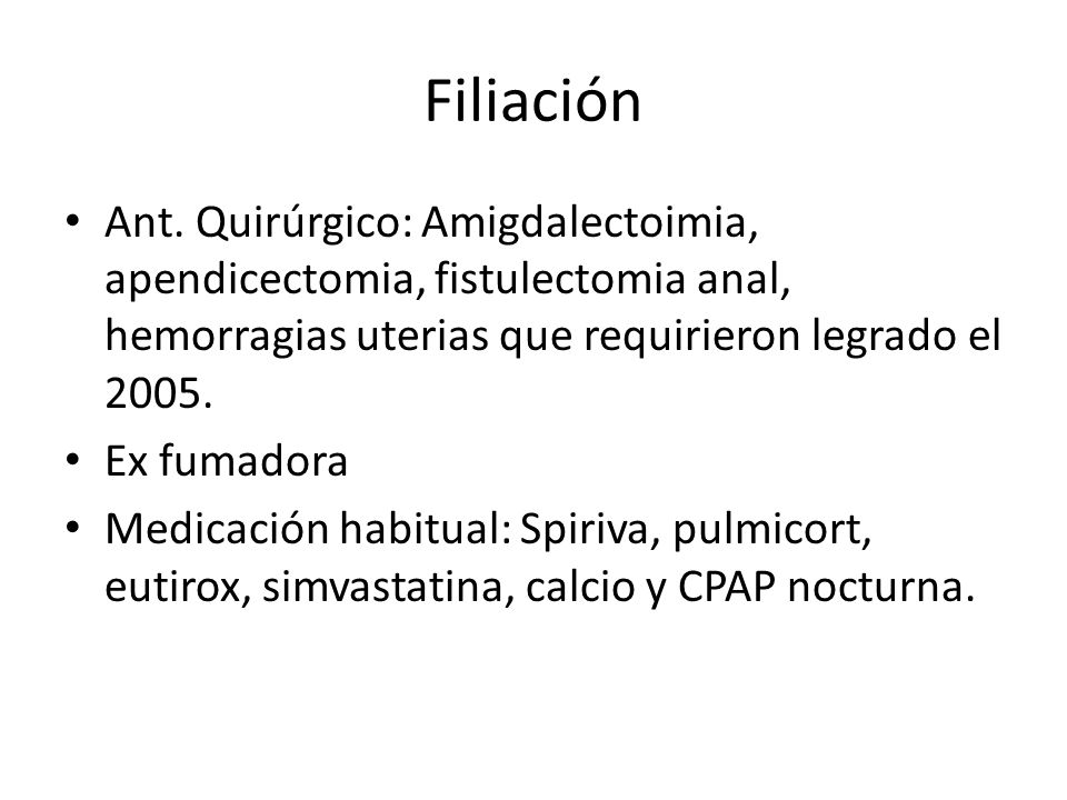 Filiación Ant. Quirúrgico: Amigdalectoimia, apendicectomia, fistulectomia anal, hemorragias uterias que requirieron legrado el