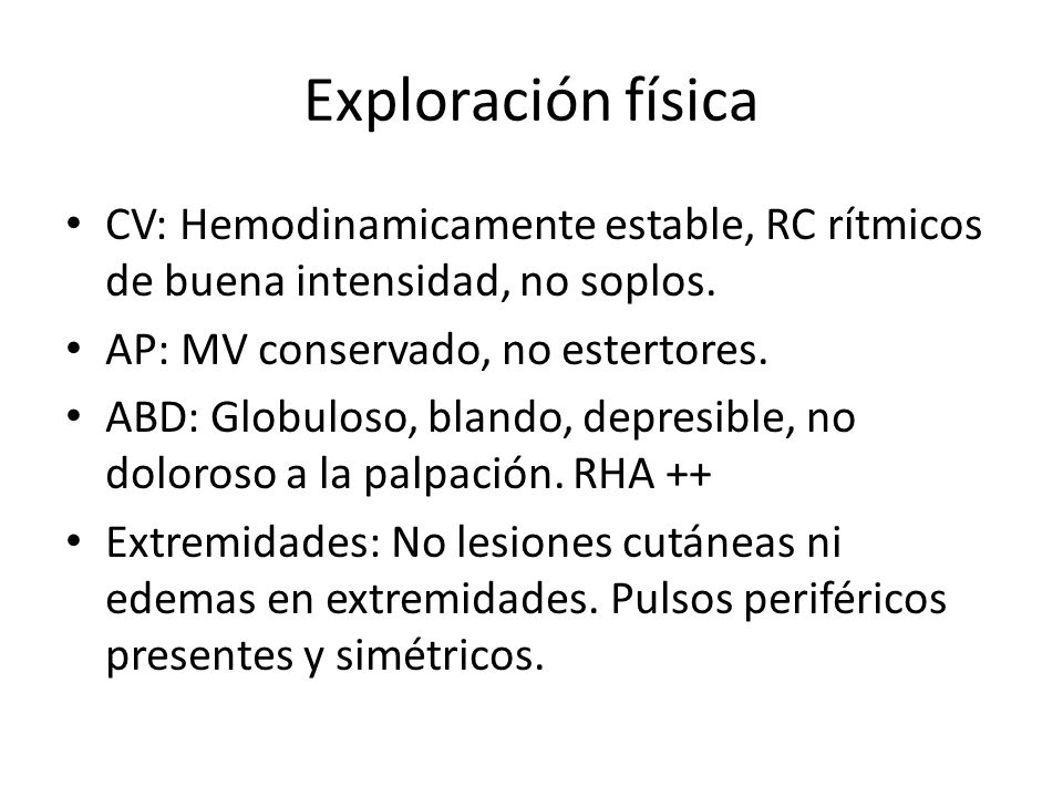 Exploración física CV: Hemodinamicamente estable, RC rítmicos de buena intensidad, no soplos. AP: MV conservado, no estertores.