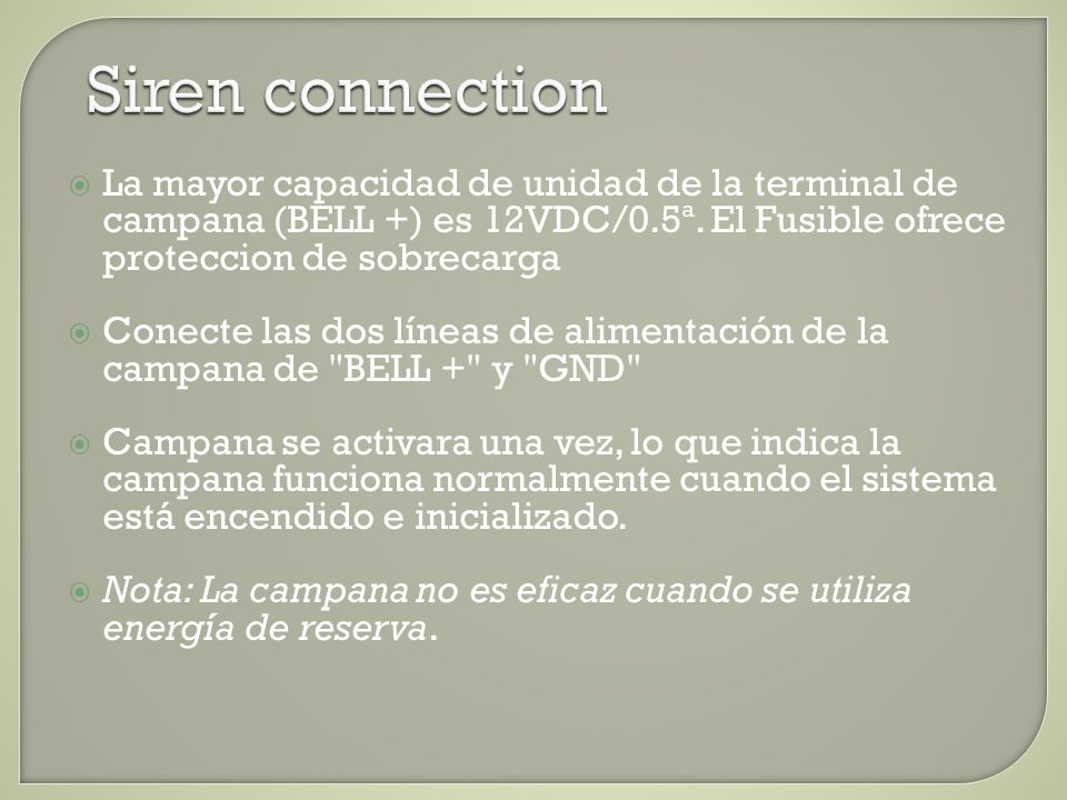Siren connection La mayor capacidad de unidad de la terminal de campana (BELL +) es 12VDC/0.5ª. El Fusible ofrece proteccion de sobrecarga.