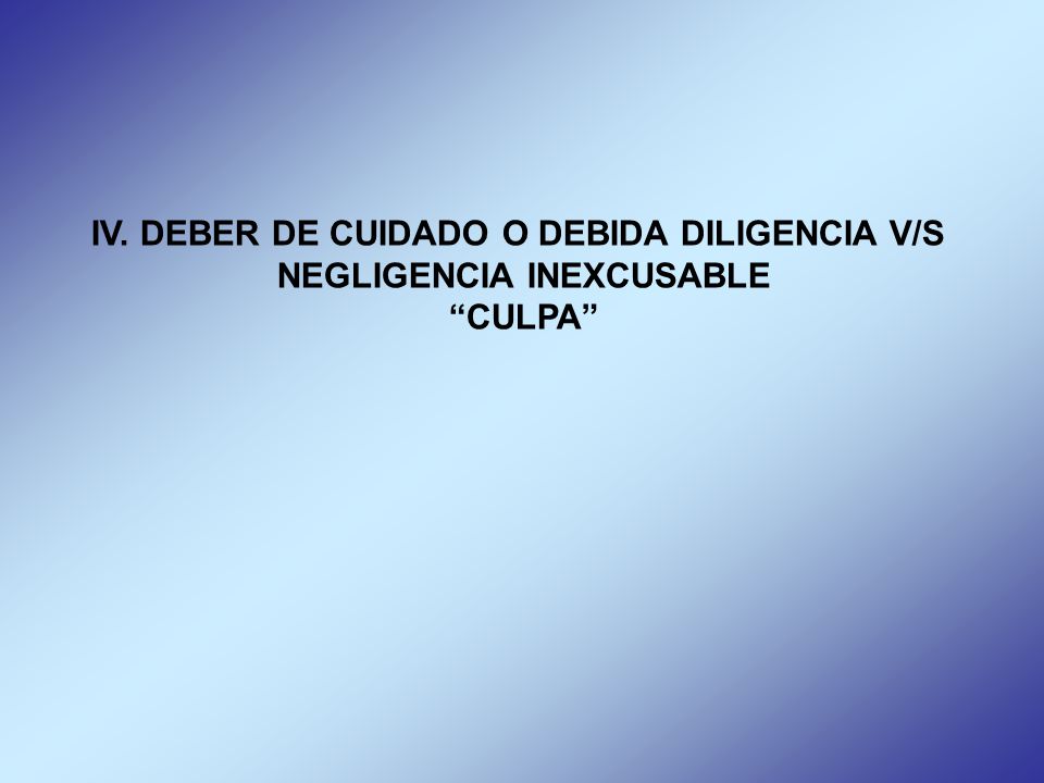 IV. DEBER DE CUIDADO O DEBIDA DILIGENCIA V/S NEGLIGENCIA INEXCUSABLE