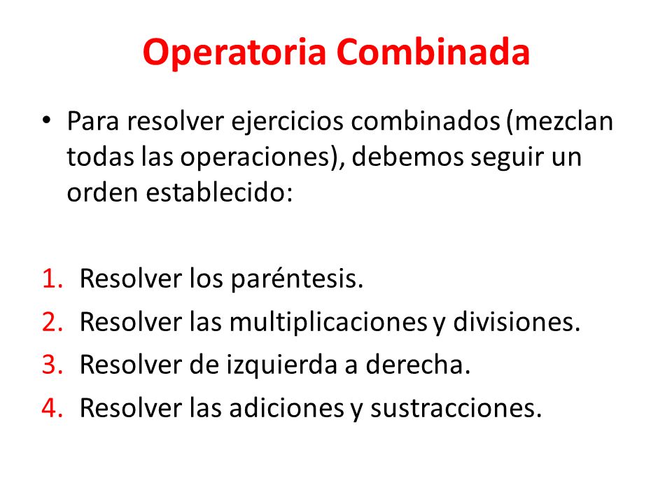Operatoria Combinada Para resolver ejercicios combinados (mezclan todas las operaciones), debemos seguir un orden establecido:
