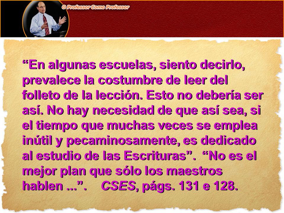 En algunas escuelas, siento decirlo, prevalece la costumbre de leer del folleto de la lección.