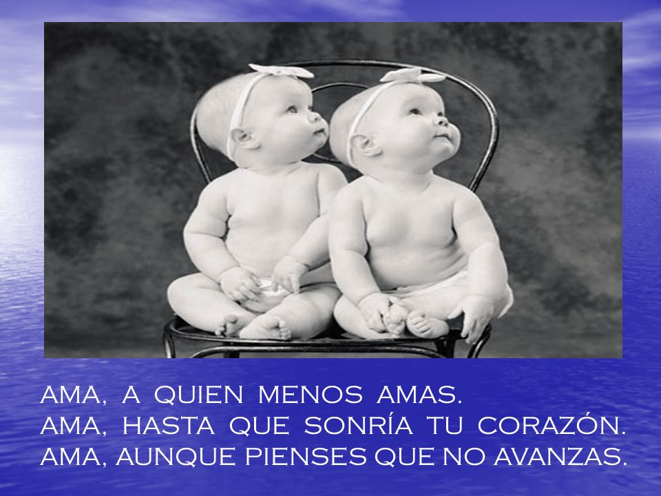 AMA, A QUIEN MENOS AMAS. AMA, HASTA QUE SONRÍA TU CORAZÓN.