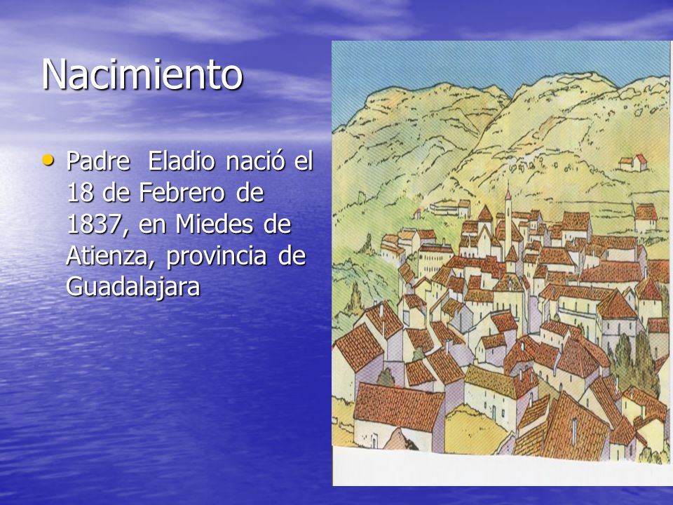Nacimiento Padre Eladio nació el 18 de Febrero de 1837, en Miedes de Atienza, provincia de Guadalajara.