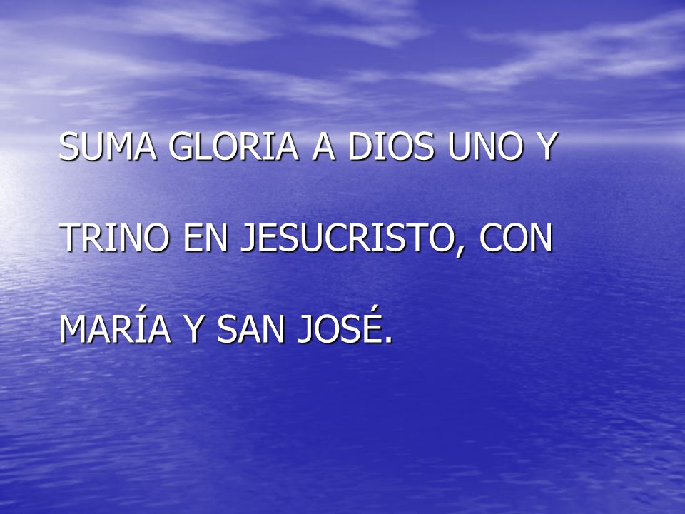 SUMA GLORIA A DIOS UNO Y TRINO EN JESUCRISTO, CON MARÍA Y SAN JOSÉ.