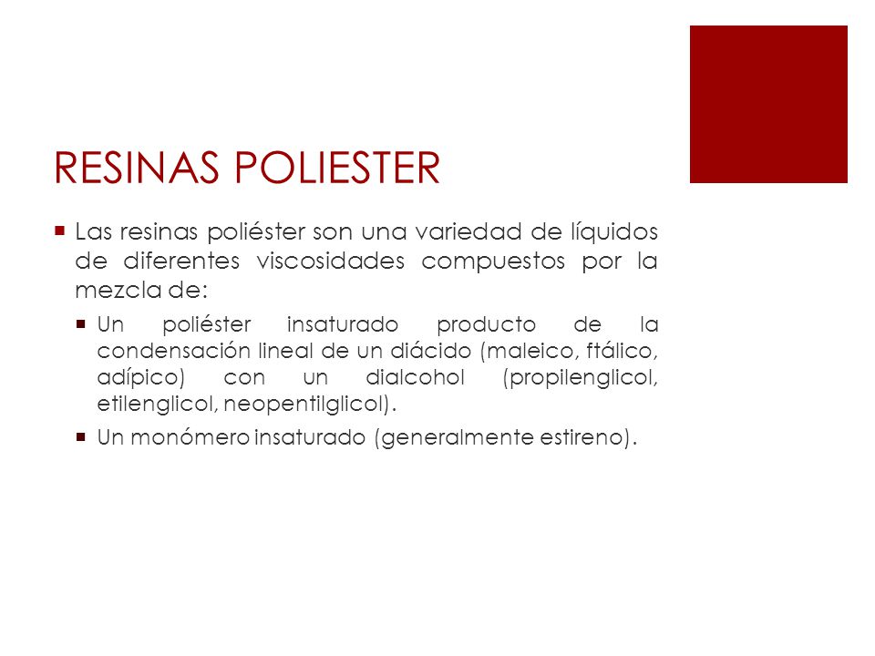 RESINAS POLIESTER Las resinas poliéster son una variedad de líquidos de diferentes viscosidades compuestos por la mezcla de: