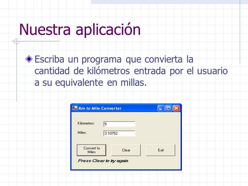 Nuestra aplicación Escriba un programa que convierta la cantidad de kilómetros entrada por el usuario a su equivalente en millas.