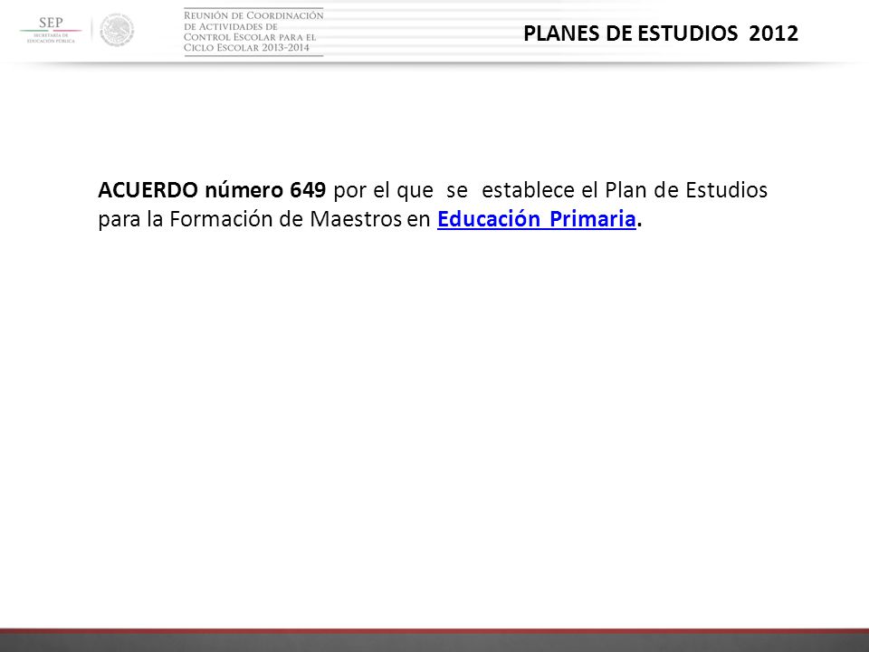 PLANES DE ESTUDIOS 2012 ACUERDO número 649 por el que se establece el Plan de Estudios para la Formación de Maestros en Educación Primaria.